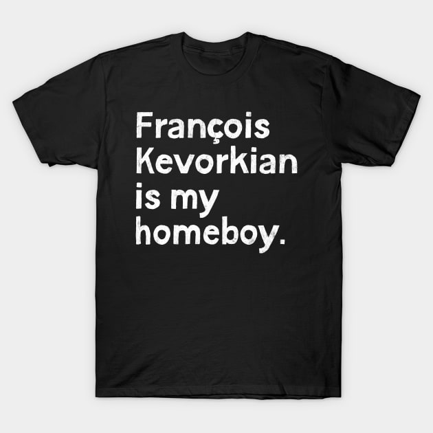 Francois Kevorkian Is My Homeboy T-Shirt by unknown_pleasures